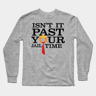 Isn't it past your jail time Long Sleeve T-Shirt